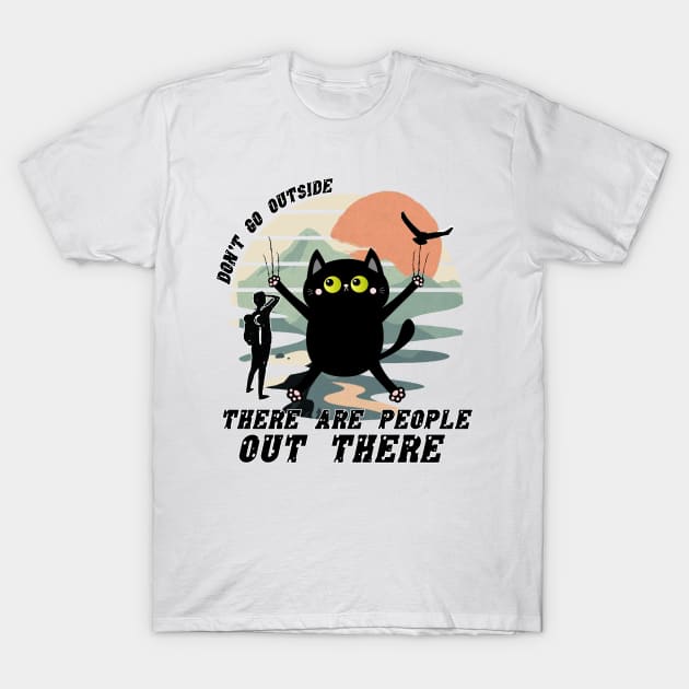 Dont Go Outside There Are People Out There T-Shirt by M-HO design